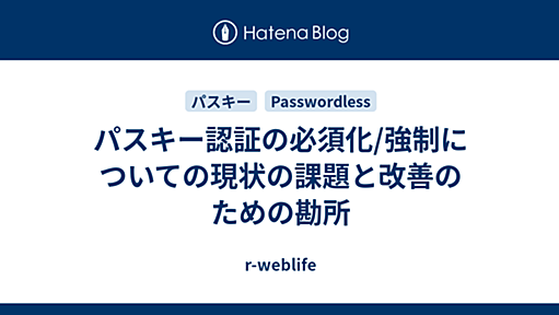 パスキー認証の必須化/強制についての現状の課題と改善のための勘所 - r-weblife