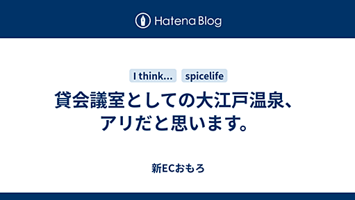 貸会議室としての大江戸温泉、アリだと思います。 - 新ECおもろ