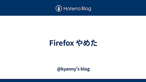 Firefox やめた - @kyanny's blog