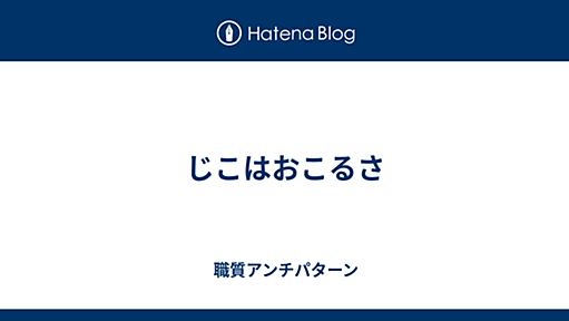 じこはおこるさ - 職質アンチパターン