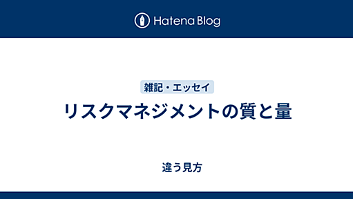 リスクマネジメントの質と量 - 　違う見方