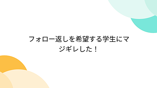 フォロー返しを希望する学生にマジギレした！