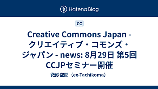 Creative Commons Japan - クリエイティブ・コモンズ・ジャパン - news: 8月29日 第5回CCJPセミナー開催 - 微妙空間（ex-Tachikoma）