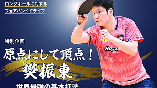 【特別企画】 原点にして頂点！　樊振東　世界最強の基本打法　第1回 ロングボールに対するフォアハンドドライブ｜卓球レポート