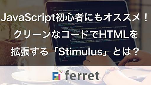 JavaScript初心者にもオススメ！クリーンなコードでHTMLを拡張する「Stimulus」とは？