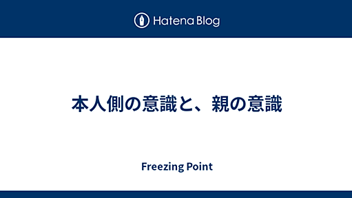 本人側の意識と、親の意識 - Freezing Point