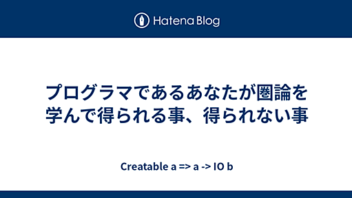 プログラマであるあなたが圏論を学んで得られる事、得られない事 - Creatable a => a -> IO b