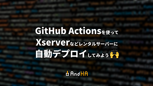 GitHub Actionsを使ってXServerなどレンタルサーバーに自動デプロイしよう🙌 | AndHA Blog