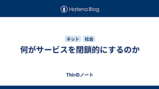 何がサービスを閉鎖的にするのか - Thirのノート