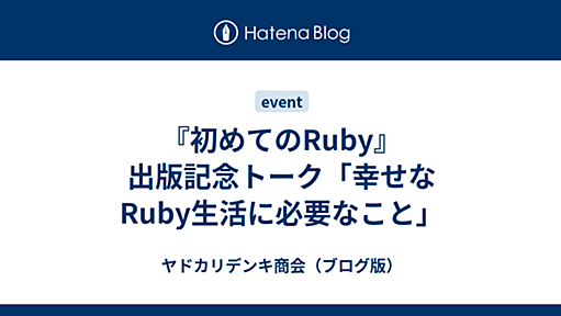 『初めてのRuby』出版記念トーク「幸せなRuby生活に必要なこと」 - ヤドカリデンキ商会（ブログ版）