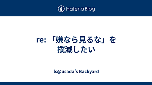 re: 「嫌なら見るな」を撲滅したい - ls@usada’s Backyard