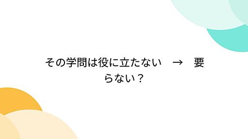 その学問は役に立たない　→　要らない？