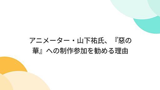 アニメーター・山下祐氏、『惡の華』への制作参加を勧める理由