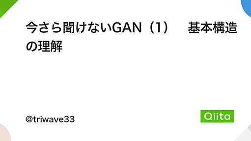 今さら聞けないGAN（1）　基本構造の理解 - Qiita