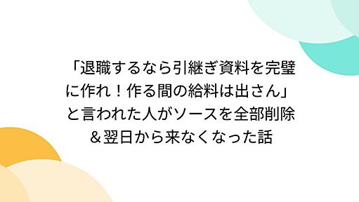 「退職するなら引継ぎ資料を完璧に作れ！作る間の給料は出さん」と言われた人がソースを全部削除＆翌日から来なくなった話