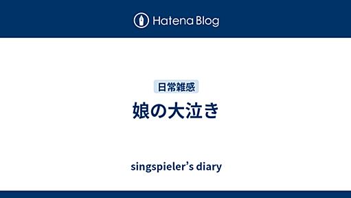 娘の大泣き - singspieler’s diary