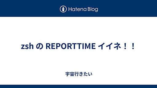 zsh の REPORTTIME イイネ！！ - 宇宙行きたい