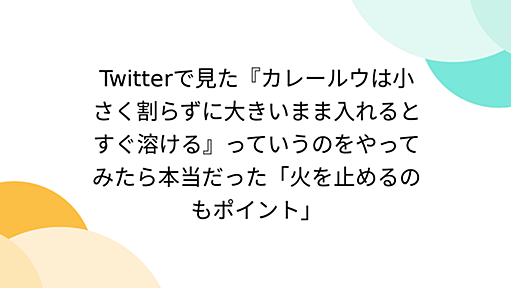 Twitterで見た『カレールウは小さく割らずに大きいまま入れるとすぐ溶ける』っていうのをやってみたら本当だった「火を止めるのもポイント」