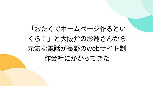 「おたくでホームページ作るといくら！」と大阪弁のお爺さんから元気な電話が長野のwebサイト制作会社にかかってきた