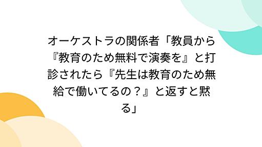 オーケストラの関係者「教員から『教育のため無料で演奏を』と打診されたら『先生は教育のため無給で働いてるの？』と返すと黙る」