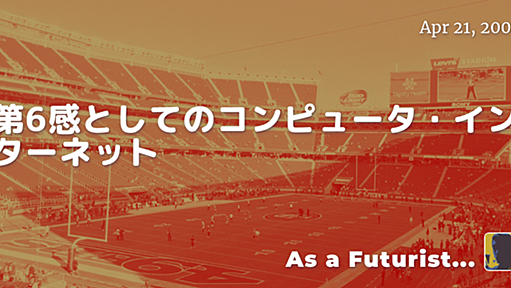 第6感としてのコンピュータ・インターネット - As a Futurist...