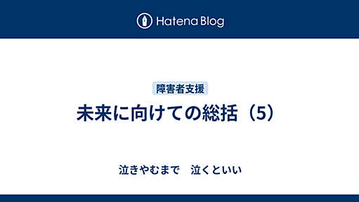 未来に向けての総括（5） - 泣きやむまで　泣くといい