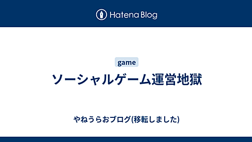 ソーシャルゲーム運営地獄 - やねうらおブログ(移転しました)