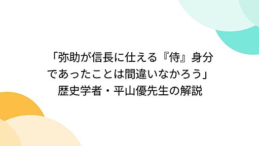 「弥助が信長に仕える『侍』身分であったことは間違いなかろう」歴史学者・平山優先生の解説