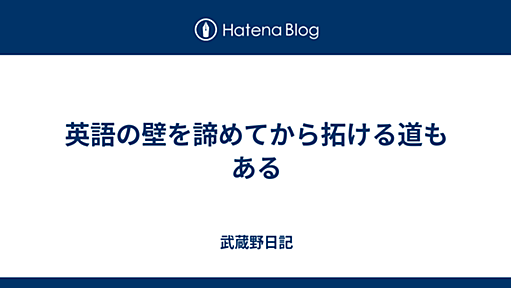 英語の壁を諦めてから拓ける道もある - 武蔵野日記