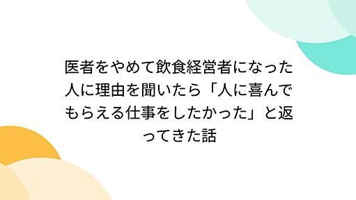 医者をやめて飲食経営者になった人に理由を聞いたら「人に喜んでもらえる仕事をしたかった」と返ってきた話