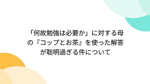 「何故勉強は必要か」に対する母の『コップとお茶』を使った解答が聡明過ぎる件について