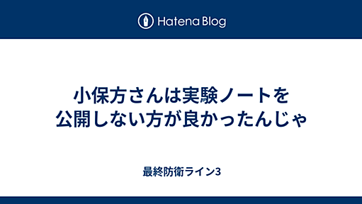 小保方さんは実験ノートを公開しない方が良かったんじゃ - 最終防衛ライン3