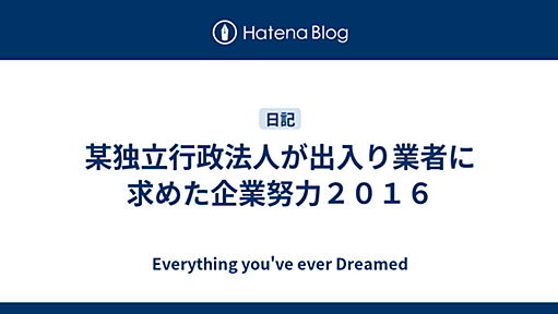 某独立行政法人が出入り業者に求めた企業努力２０１６ - Everything you've ever Dreamed