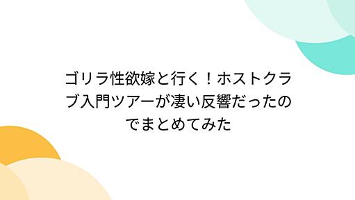 ゴリラ性欲嫁と行く！ホストクラブ入門ツアーが凄い反響だったのでまとめてみた