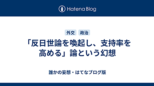 「反日世論を喚起し、支持率を高める」論という幻想 - 誰かの妄想・はてなブログ版