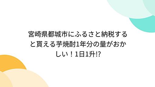 宮崎県都城市にふるさと納税すると貰える芋焼酎1年分の量がおかしい！1日1升!?