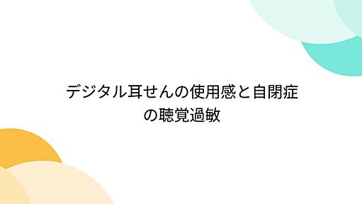 デジタル耳せんの使用感と自閉症の聴覚過敏