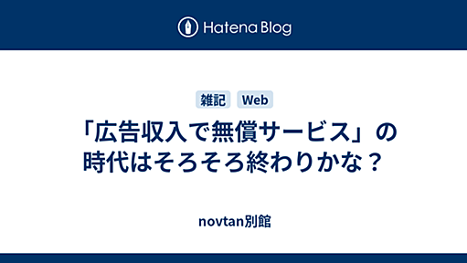 「広告収入で無償サービス」の時代はそろそろ終わりかな？ - novtan別館