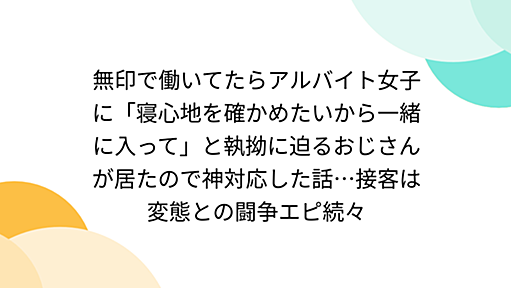 無印で働いてたらアルバイト女子に「寝心地を確かめたいから一緒に入って」と執拗に迫るおじさんが居たので神対応した話…接客は変態との闘争エピ続々