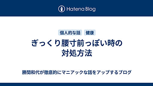 ぎっくり腰寸前っぽい時の対処方法 - 勝間和代が徹底的にマニアックな話をアップするブログ