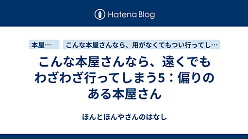 こんな本屋さんなら、遠くでもわざわざ行ってしまう5：偏りのある本屋さん - ほんとほんやさんのはなし