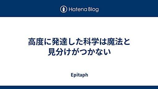 高度に発達した科学は魔法と見分けがつかない - Epitaph