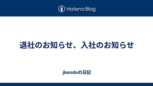 退社のお知らせ、入社のお知らせ - jkondoの日記