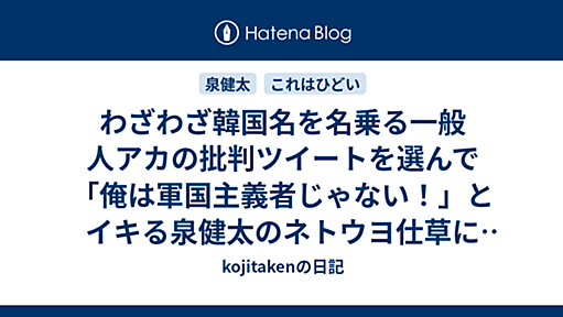 わざわざ韓国名を名乗る一般人アカの批判ツイートを選んで「俺は軍国主義者じゃない！」とイキる泉健太のネトウヨ仕草に呆れる - kojitakenの日記