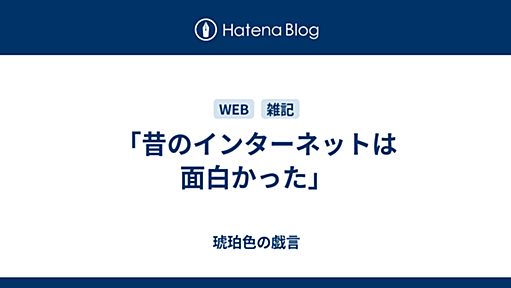 「昔のインターネットは面白かった」 - 琥珀色の戯言