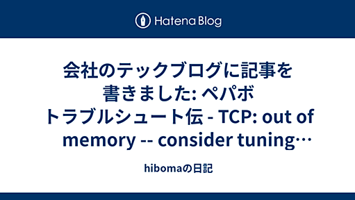 会社のテックブログに記事を書きました: ペパボ トラブルシュート伝 - TCP: out of memory -- consider tuning tcp_mem の dmesg から辿る 詳解 Linux net.ipv4.tcp_mem - hibomaの日記