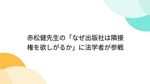 赤松健先生の「なぜ出版社は隣接権を欲しがるか」に法学者が参戦