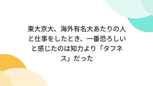 東大京大、海外有名大あたりの人と仕事をしたとき、一番恐ろしいと感じたのは知力より「タフネス」だった