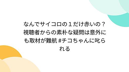 なんでサイコロの１だけ赤いの？ 視聴者からの素朴な疑問は意外にも取材が難航 #チコちゃんに叱られる