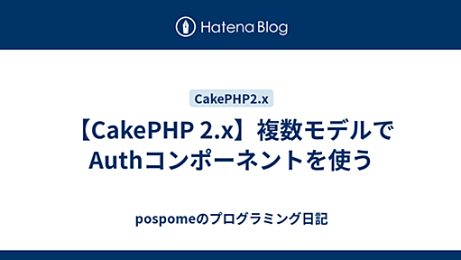 【CakePHP 2.x】複数モデルでAuthコンポーネントを使う - pospomeのプログラミング日記